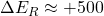 \Delta{E}_R\approx+500