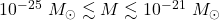 10^{-25}~M_\odot\lesssim M \lesssim 10^{-21}~M_\odot