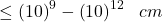 \leq \left(10\right)^{9} - \left(10\right)^{12} \textrm{ } \textrm{ } cm